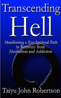 Transcending Hell, Manifesting a Zen Spiritual Path in Recovery from Addiction and Alcoholism