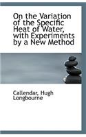 On the Variation of the Specific Heat of Water, with Experiments by a New Method