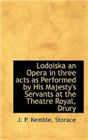 Lodoiska an Opera in Three Acts as Performed by His Majesty's Servants at the Theatre Royal, Drury