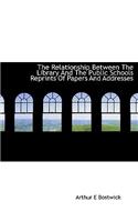 The Relationship Between the Library and the Public Schools Reprints of Papers and Addresses: (English)