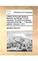 Letters of the Late Ignatius Sancho, an African. in Two Volumes. to Which Is Prefixed, Memoirs of His Life. ... the Third Edition. Volume 1 of 2