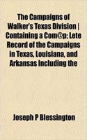 The Campaigns of Walker's Texas Division Containing a Com@p; Lete Record of the Campaigns in Texas, Louisiana, and Arkansas Including the