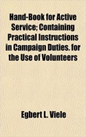 Hand-Book for Active Service; Containing Practical Instructions in Campaign Duties. for the Use of Volunteers