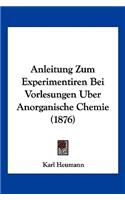 Anleitung Zum Experimentiren Bei Vorlesungen Uber Anorganische Chemie (1876)