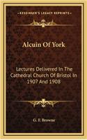 Alcuin of York: Lectures Delivered in the Cathedral Church of Bristol in 1907 and 1908