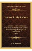 Lectures To My Students: A Selection From Addresses Delivered To The Students Of The Pastor's College, Metropolitan Tabernacle (1875)