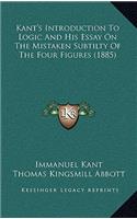 Kant's Introduction To Logic And His Essay On The Mistaken Subtilty Of The Four Figures (1885): (English)