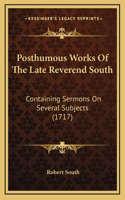 Posthumous Works Of The Late Reverend South: Containing Sermons On Several Subjects (1717)