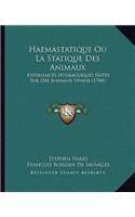 Haemastatique Ou La Statique Des Animaux: Experiences Hydrauliques Faites Sur Des Animaux Vivans (1744)