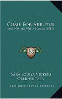 Come For Arbutus