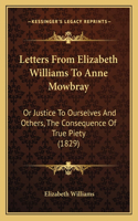 Letters From Elizabeth Williams To Anne Mowbray: Or Justice To Ourselves And Others, The Consequence Of True Piety (1829)