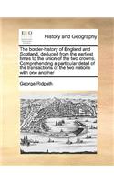 The border-history of England and Scotland, deduced from the earliest times to the union of the two crowns. Comprehending a particular detail of the transactions of the two nations with one another