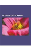 Indonesian Folklore: Balinese Folklore, Indonesian Fairy Tales, Javanese Folklore, Malay Folklore, Minangkabau Folklore, Sundanese Folklore