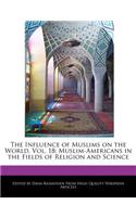 The Influence of Muslims on the World, Vol. 18: Muslim-Americans in the Fields of Religion and Science