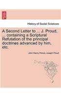 Second Letter to ... J. Proud, ... Containing a Scriptural Refutation of the Principal Doctrines Advanced by Him, Etc.