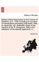 History of the Insurrection in the County of Wexford, A.D. 1798; Including an Account of Transactions Preceding That Event. with an Appendix, Etc. Authentic Detail of the Conduct of Sir R. Musgrave. with a Full Refutation of His Slander Against E.: (English)