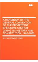 A Handbook of the General Convention of the Protestant Episcopal Church: Giving Its History and Constitution, 1785-1880(English)