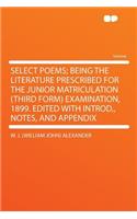 Select Poems; Being the Literature Prescribed for the Junior Matriculation (Third Form) Examination, 1899. Edited with Introd., Notes, and Appendix