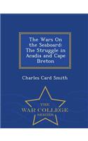 The Wars on the Seaboard: The Struggle in Acadia and Cape Breton - War College Series