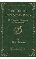 The Child's Own Story Book: Or, Tales and Dialogues for the Nursery (Classic Reprint)