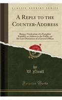 A Reply to the Counter-Address: Being a Vindication of a Pamphlet Entitled, an Address to the Public, on the Late Dismission of a General Officer (Classic Reprint): Being a Vindication of a Pamphlet Entitled, an Address to the Public, on the Late Dismission of a General Officer (Classic Reprint)