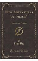 New Adventures of Alice: Written and Pictured (Classic Reprint)(English)