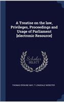 A Treatise on the law, Privileges, Proceedings and Usage of Parliament [electronic Resource]
