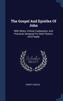 Gospel And Epistles Of John: With Notes, Critical, Explanatory, And Practical, Designed For Both Pastors And People