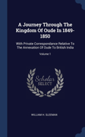 A Journey Through The Kingdom Of Oude In 1849-1850: With Private Correspondance Relative To The Annexation Of Oude To British India; Volume 1