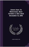 James Ayer. In Memoriam. Born October 4, 1815. Died December 31, 1891