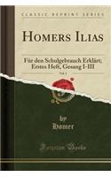 Homers Ilias, Vol. 1: FÃ¼r Den Schulgebrauch ErklÃ¤rt; Erstes Heft, Gesang I-III (Classic Reprint): FÃ¼r Den Schulgebrauch ErklÃ¤rt; Erstes Heft, Gesang I-III (Classic Reprint)