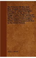 The Prisoner Of War, And How Treated. Containing A History Of Colonel Streight's Expedition To The Rear Of Bragg's Army, In The Spring Of 1863, And A Correct Account Of The Treatment And Condition Of The Union Prisoners Of War In The Rebel Prisons