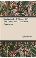 Sunderland - A History Of The Town, Port, Trade And Commerce