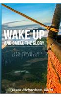 Wake Up and Smell The Glory: It's Your Life Live It Free