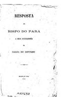 Resposta do Bispo do Para a seus accusadores na Camara dos Deputados
