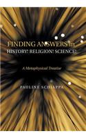 Finding Answers History! Religion! Science!: A Metaphysical Treatise