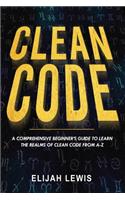 Clean Code: A Comprehensive Beginner's Guide to Learn the Realms of Clean Code From A-Z(1 Clean Code)