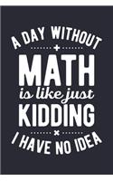 A Day Without Math is Like Just Kidding I Have No Idea: Math Lined Notebook, Journal, Organizer, Diary, Composition Notebook, Gifts for Mathematicians and Math Lovers