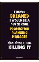 I Never Dreamed I would Be A Super Cool Production Planning Manager But Here I Am Killing It: Career Motivational Quotes 6x9 120 Pages Blank Lined Notebook Journal