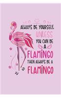 Always Be Yourself, Unless You Can Be A Flamingo Then Always Be A Flamingo