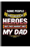 Some People Don't believe in Heroes but they haven't met My Dad: Daddy Father Papa Father's Day Some People Don't Believe In Heroes My Dad Gift (6"x9") Dot Grid notebook Journal to write in