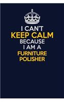 I Can't Keep Calm Because I Am A Furniture Polisher: Career journal, notebook and writing journal for encouraging men, women and kids. A framework for building your career.