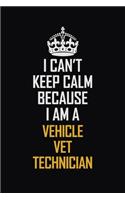 I Can't Keep Calm Because I Am A Vehicle VET Technician: Motivational Career Pride Quote 6x9 Blank Lined Job Inspirational Notebook Journal