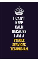 I Can't Keep Calm Because I Am A Sterile Services Technician