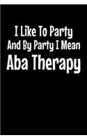 I Like To Party By Party I Mean Aba Therapy: Journal Gift For Applied Behavior Analyst Aba Therapist (Blank Lined 120 Pages 6" x 9")