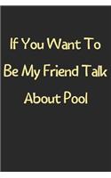If You Want To Be My Friend Talk About Pool: Lined Journal, 120 Pages, 6 x 9, Funny Pool Gift Idea, Black Matte Finish (If You Want To Be My Friend Talk About Pool Journal)
