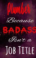 Plumber Because Badass Isn't a Job Title: The perfect gift for the professional in your life - Funny 119 page lined journal!