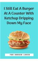 I Still Eat A Burger At A Counter With Ketchup Dripping Down My Face