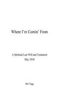 Where I'm Comin' from - A Spiritual Last Will and Testament - May 2018