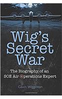 Wigs Secret War: The Biography of an SOE Air Operations Manager